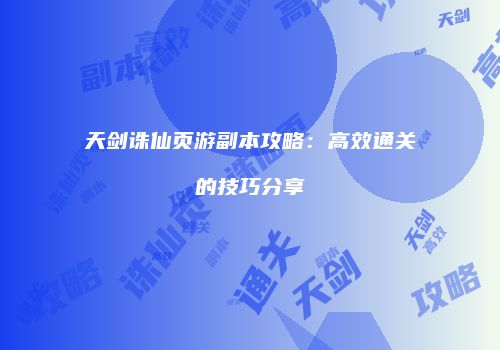 天剑诛仙页游副本攻略：高效通关的技巧分享
