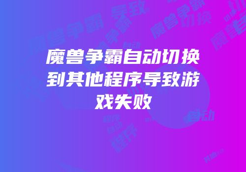 魔兽争霸自动切换到其他程序导致游戏失败
