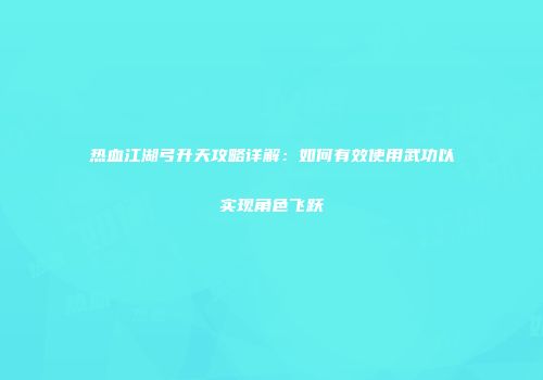 热血江湖弓升天攻略详解：如何有效使用武功以实现角色飞跃