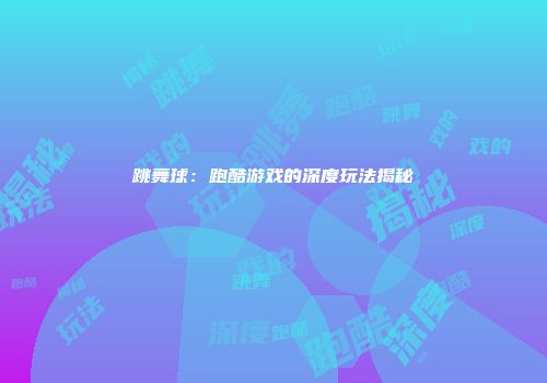 跳舞球：跑酷游戏的深度玩法揭秘