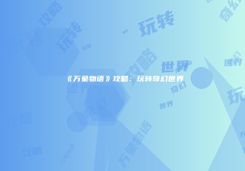 《万象物语》攻略：玩转奇幻世界