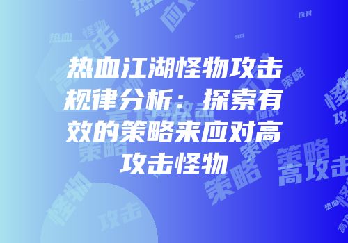 热血江湖怪物攻击规律分析：探索有效的策略来应对高攻击怪物