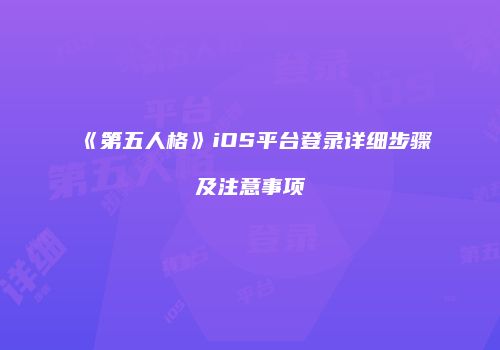 《第五人格》iOS平台登录详细步骤及注意事项