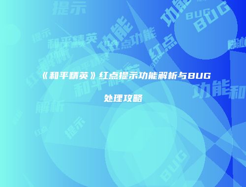 《和平精英》红点提示功能解析与BUG处理攻略