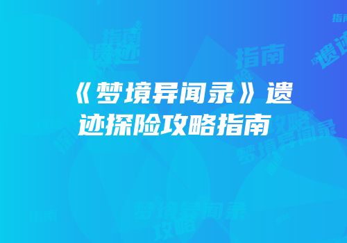 《梦境异闻录》遗迹探险攻略指南