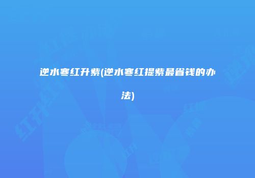 逆水寒红升紫(逆水寒红提紫最省钱的办法)