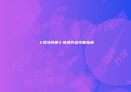 《混沌风暴》快速升级攻略指南