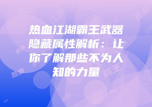 热血江湖霸王武器隐藏属性解析：让你了解那些不为人知的力量
