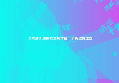 《光遇》速刷光之翼攻略：十翼达成之路