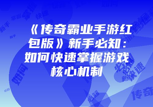 《传奇霸业手游红包版》新手必知：如何快速掌握游戏核心机制