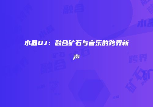 水晶DJ：融合矿石与音乐的跨界新声