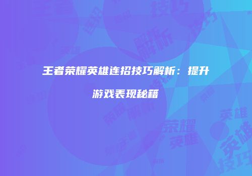 王者荣耀英雄连招技巧解析：提升游戏表现秘籍