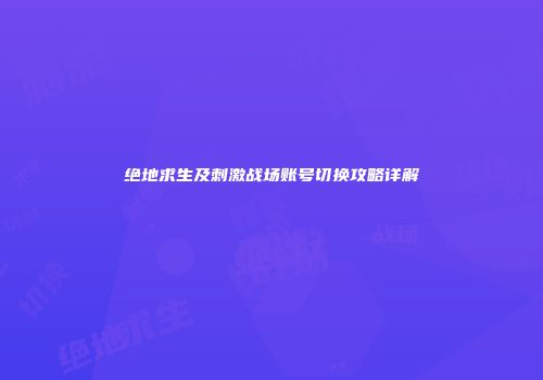 绝地求生及刺激战场账号切换攻略详解
