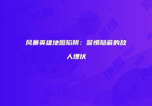 风暴英雄地图陷阱：警惕隐蔽的敌人埋伏