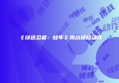 《绿色忍者：蛙年》挑战硬核动作