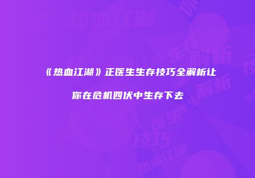 《热血江湖》正医生生存技巧全解析让你在危机四伏中生存下去