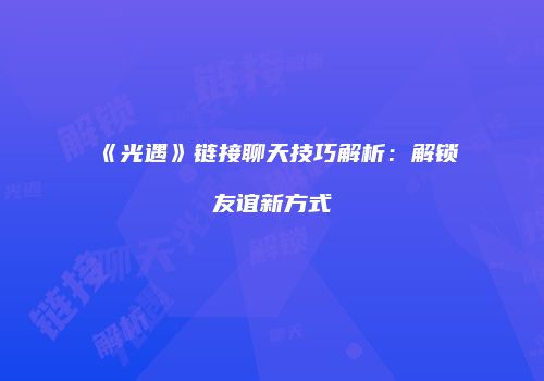 《光遇》链接聊天技巧解析：解锁友谊新方式