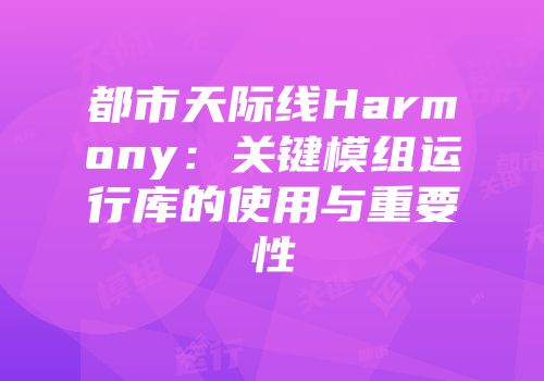 都市天际线Harmony：关键模组运行库的使用与重要性
