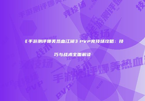 《手游测评娜美热血江湖》PVP竞技场攻略：技巧与战术全面解读