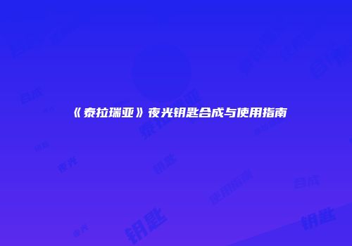 《泰拉瑞亚》夜光钥匙合成与使用指南