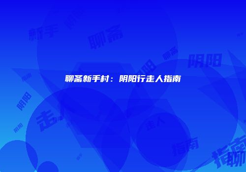 聊斋新手村：阴阳行走人指南