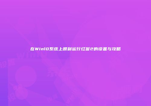 在Win10系统上顺利运行红警2的设置与攻略