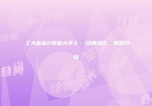 《大富翁2商业大亨》：经典续作，策略升级