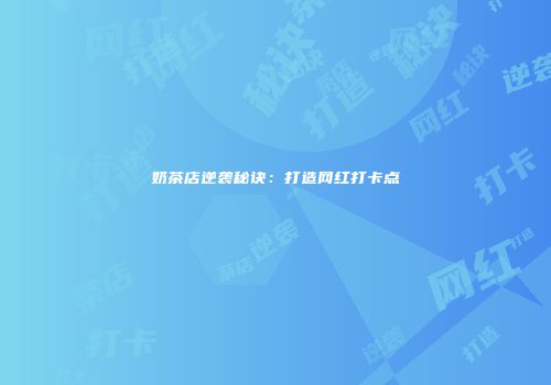 奶茶店逆袭秘诀：打造网红打卡点