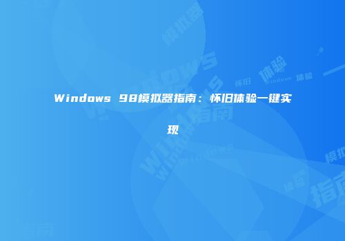 Windows 98模拟器指南：怀旧体验一键实现