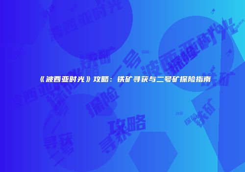 《波西亚时光》攻略：铁矿寻获与二号矿探险指南