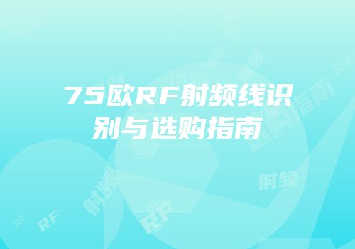 75欧RF射频线识别与选购指南