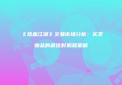 《热血江湖》交易市场分析：买卖物品的最佳时机和策略