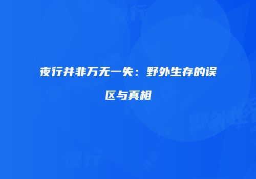 夜行并非万无一失：野外生存的误区与真相