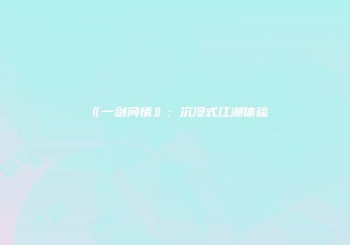 《一剑问情》：沉浸式江湖体验