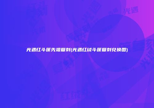光遇红斗篷先祖复刻(光遇红绒斗篷复刻兑换图)