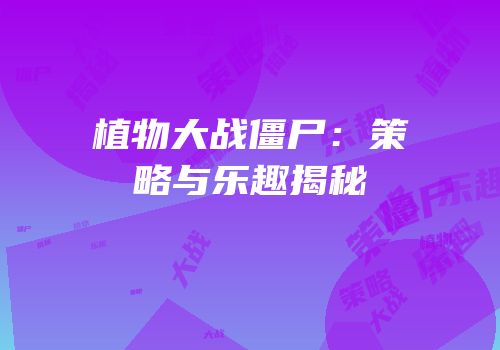 植物大战僵尸：策略与乐趣揭秘