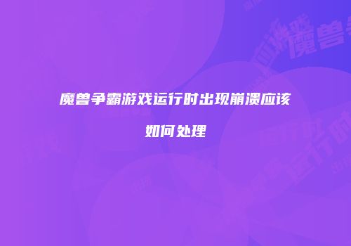 魔兽争霸游戏运行时出现崩溃应该如何处理