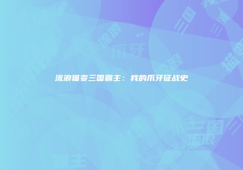 流浪猫变三国霸主：我的爪牙征战史