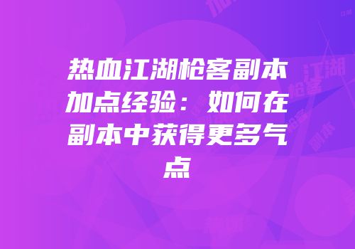 热血江湖枪客副本加点经验：如何在副本中获得更多气点