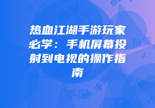 热血江湖手游玩家必学：手机屏幕投射到电视的操作指南