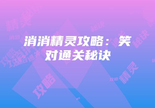 消消精灵攻略：笑对通关秘诀