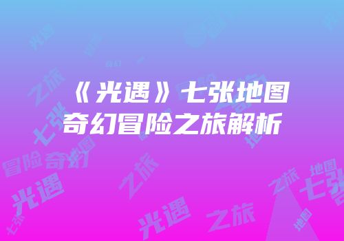 《光遇》七张地图奇幻冒险之旅解析