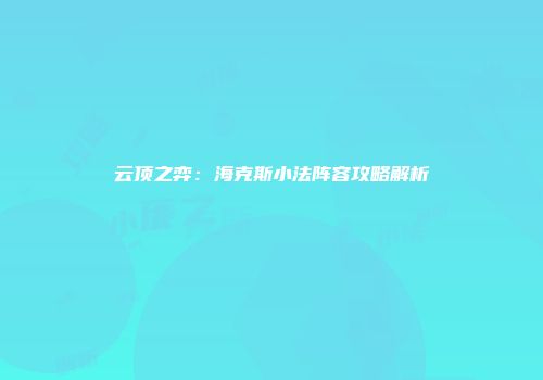 云顶之弈：海克斯小法阵容攻略解析