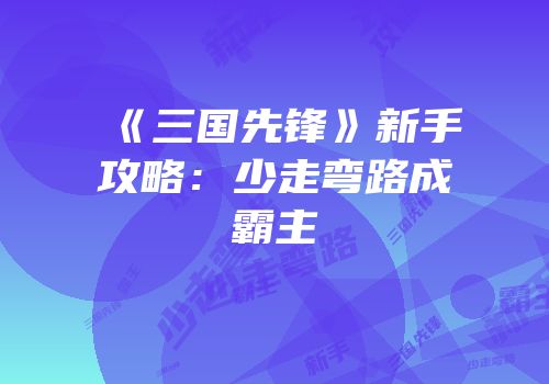 《三国先锋》新手攻略：少走弯路成霸主