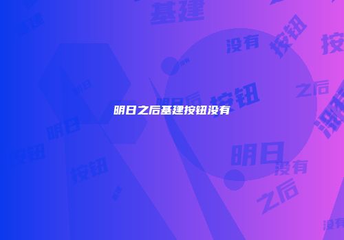 明日之后基建按钮没有