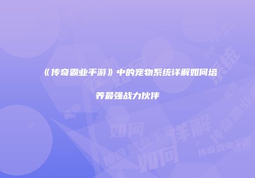 《传奇霸业手游》中的宠物系统详解如何培养最强战力伙伴