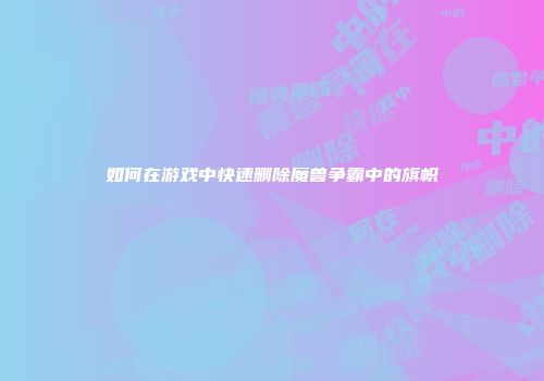 如何在游戏中快速删除魔兽争霸中的旗帜
