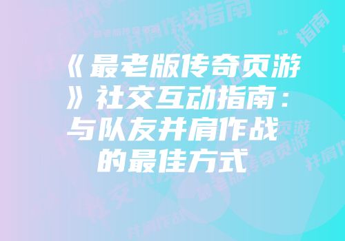 《最老版传奇页游》社交互动指南：与队友并肩作战的最佳方式