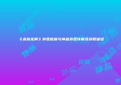 《永劫无间》外观底座与神品外观详解及获取途径