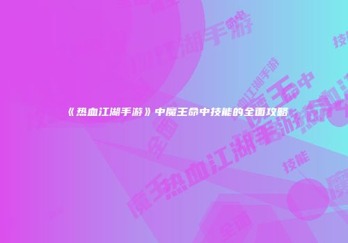 《热血江湖手游》中魔王命中技能的全面攻略